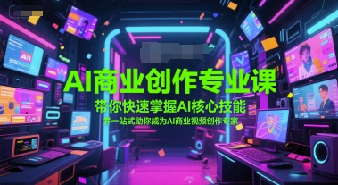 AI商业创作专业课，带你快速掌握AI核心技能，并一站式助你成为AI商业视频创作专家-创业项目网