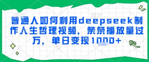 普通人如何利用deepseek制作人生哲理视频，条条播放量过W，单日变现多张-创业项目网