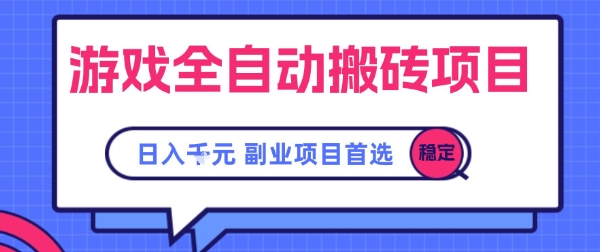 游戏全自动搬砖项目，副业项目首选，当天可见收益，日入1k，长久稳定【揭秘】-创业项目网