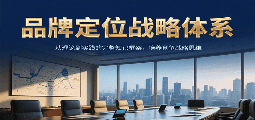 品牌定位战略体系，从理论到实践的完整知识框架，培养产品竞争战略思维-创业项目网