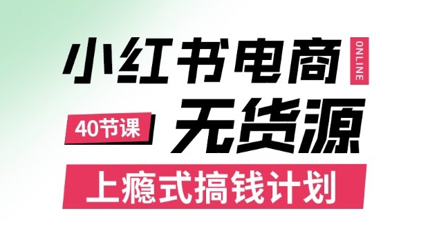小红书无货源电商课程，上瘾式搞钱计划，不论月薪3k还是3W都应该学的賺钱技巧-创业项目网
