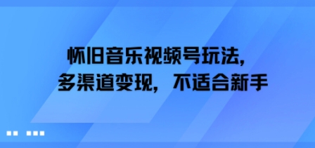 怀旧音乐视频号玩法，多渠道变现，不适合新手-创业项目网