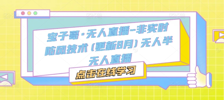 宝子哥·无人直播-非实时防风技术(更新25年7月)无人半无人直播-创业项目网