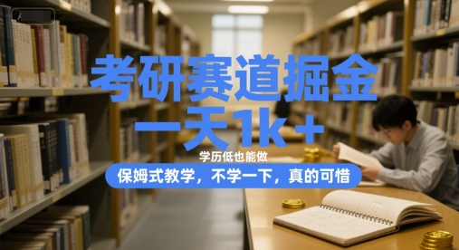 考研赛道掘金，一天1k+，学历低也能做，保姆式教学，不学一下，真的可惜【揭秘】-创业项目网