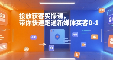 投放获客实操课，带你快速跑通新媒体买客0-1-创业项目网