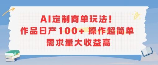 AI定制商单玩法，作品日产100+操作超简单，需求量大收益高-创业项目网