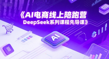 AI电商线上陪跑营，DeepSeek系列课程先导课-创业项目网