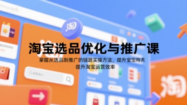 淘宝选品优化与推广课，掌握从选品到推广的全链路实操方法，提升淘宝运营效率-创业项目网
