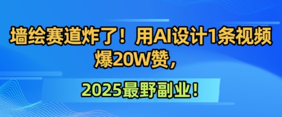 墙绘赛道炸了！用AI设计1条视频爆20W赞，2025最野副业！-创业项目网