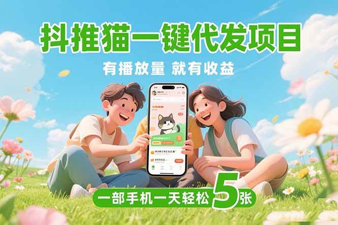 （15476期）抖推猫一键代发项目，0粉丝 不用实名 有播放量就有收益，一部手机一天五张-创业项目网