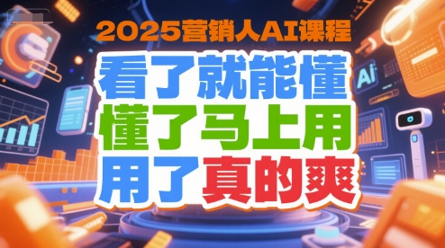 2025营销人AI课程，看了就能懂，懂了马上用，用了真的爽-创业项目网