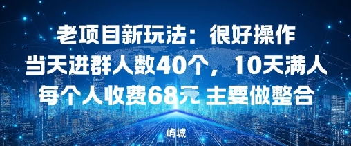 老项目新玩法：很好操作当天进群人数40个，10天满人每个人收费68米 主要做整合-创业项目网
