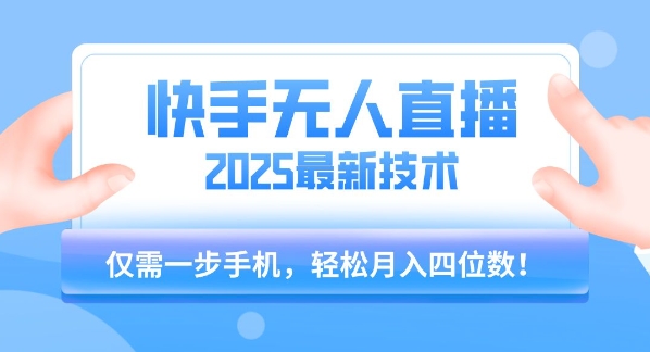 【快手无人直播】2025年最新玩法，只需一部手机，轻松月入四位数【揭秘】-创业项目网
