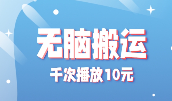 无脑搬运，千次播放10元，点赞评论收藏各1元一个，单条作品收益上限10000+！-创业项目网