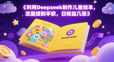 利用Deepseek制作儿童绘本，流量接到手软，日收益几张-创业项目网