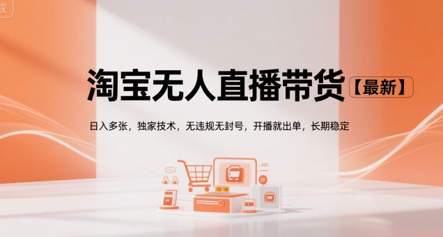 淘宝无人直播带货【最新】，日入多张，独家技术，无违规无封号，开播就出单，长期稳定【揭秘】-创业项目网