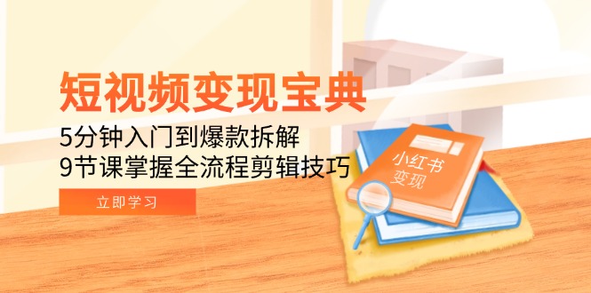 （15055期）短视频变现宝典：5分钟入门到爆款拆解，9节课掌握全流程剪辑技巧-创业项目网