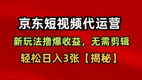 京东短视频带货，新玩法撸爆收益，无需剪辑，无需选品，轻松日入3张【揭秘】-创业项目网