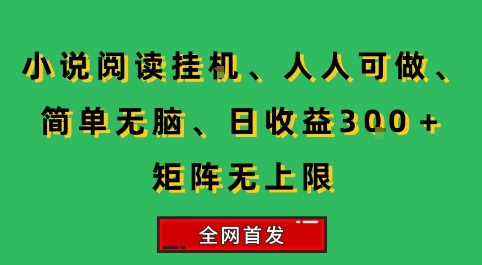 小说挂G阅读，人人可做，简单无脑，一天收益3张+矩阵无限上，全网首发【揭秘】-创业项目网