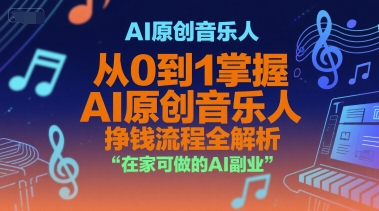 AI原创音乐人，从0到1掌握AI原创音乐人挣钱流程全解析，在家可做的AI副业-创业项目网