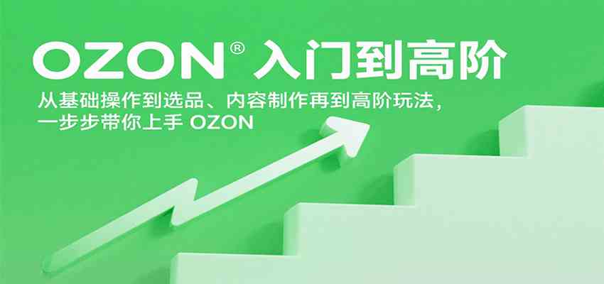 OZON入门到高阶，从基础操作到选品、内容制作再到高阶玩法，一步步带你上手OZON-创业项目网