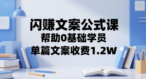 闪赚文案公式课，帮助0基础学员，单篇文案收费1.2W-创业项目网