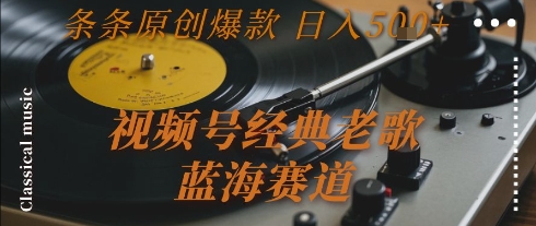 视频号经典老歌，蓝海赛道，日入5张+ 条条原创爆款【揭秘】-创业项目网