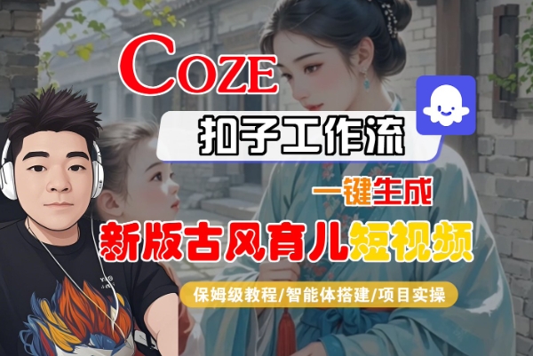 Coze扣子工作流一键生成新版古风育儿短视频，保姆级教程-智能体搭建-项目实操-创业项目网