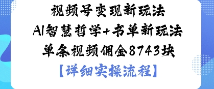 视频号变现新玩法AI智慧哲学+书单新玩法单条视频佣金1k-创业项目网