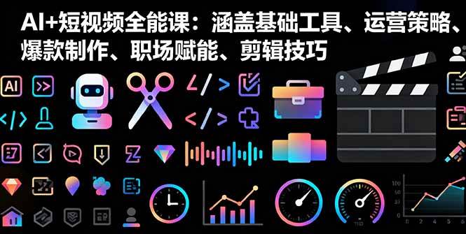 （16182期）AI+短视频全能课：涵盖基础工具、运营策略、爆款制作、职场赋能、剪辑技巧-创业项目网