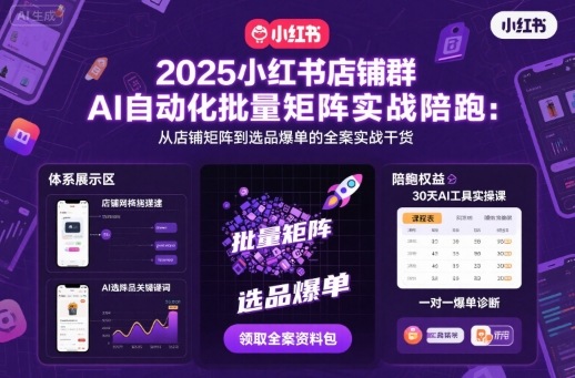 2025小红书店铺群AI自动化批量矩阵实战陪跑，从店铺矩阵到选品爆单的全案实战干货-创业项目网