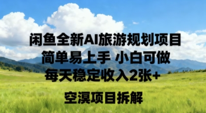 闲鱼全新AI旅游规划项目简单易上手小白可做每天稳定收入2张+-创业项目网
