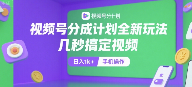 视频号分成计划全新玩法，几秒搞定视频，日入1k+，手机操作【揭秘】-创业项目网