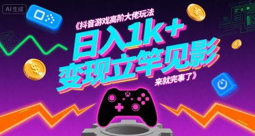 抖音游戏高阶大佬玩法，日入1k+，变现立竿见影，来就完事了【揭秘】-创业项目网
