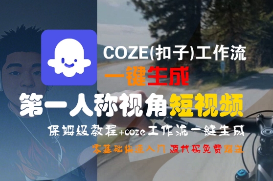 COZE(扣子)工作流一键生成第一人称视角短视频，保姆级教程，零基础快速入门-创业项目网