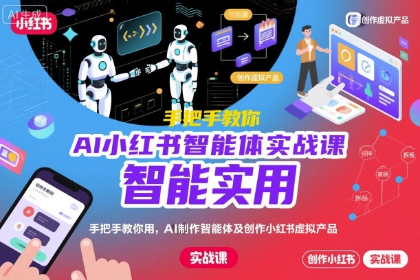 AI小红书智能体实战课，手把手教你用AI制作智能体及创作小红书虚拟产品，提效+内容商业化-创业项目网