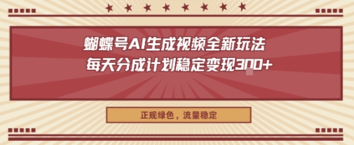 蝴蝶号AI生成视频全新玩法，每天分成计划稳定变现3张+，正规绿色，流量稳定-创业项目网