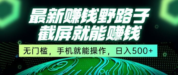 最新野路子截屏就能挣钱，无门槛，手机就能操作，日入5张【揭秘】-创业项目网