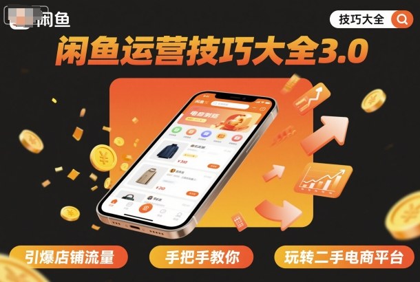 闲鱼运营技巧大全3.0，引爆店铺流量，手把手教你玩转二手电商平台-创业项目网