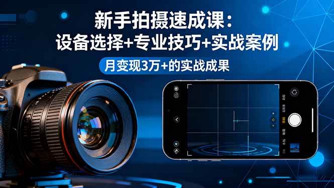 （16160期）新手拍摄速成课，设备选择+专业技巧+实战案例，月变现3万+的实战成果-创业项目网