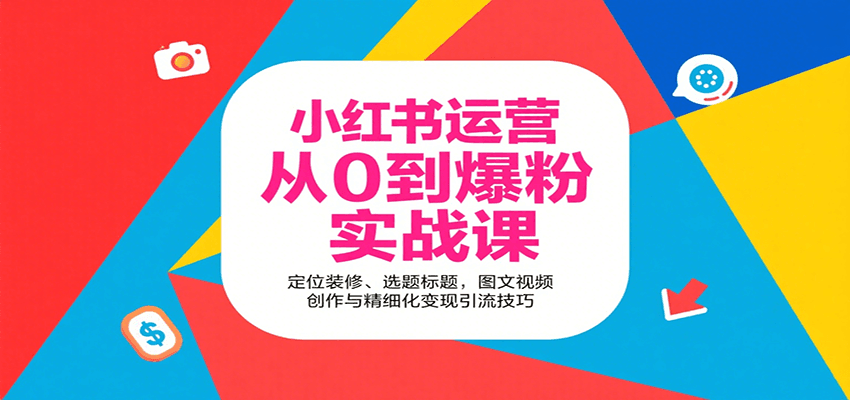 小红书运营从0到爆粉实战课：定位装修、选题标题，图文视频创作与精细化变现引流技巧-创业项目网