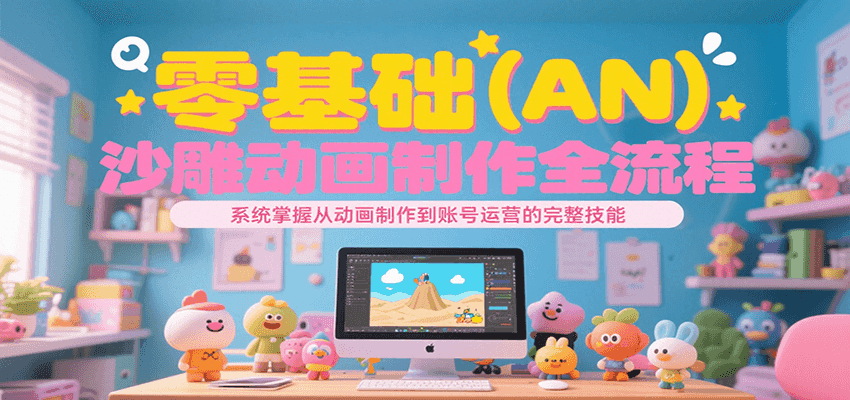 零基础（AN）沙雕动画制作全流程，系统掌握从动画制作到账号运营的完整技能-创业项目网