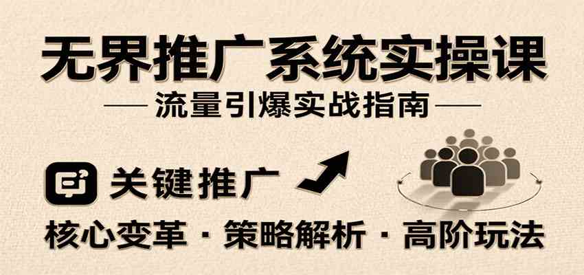 无界推广系统实操课，讲核心变革、各推广策略及高阶玩法引爆流量，助力运营进阶-创业项目网