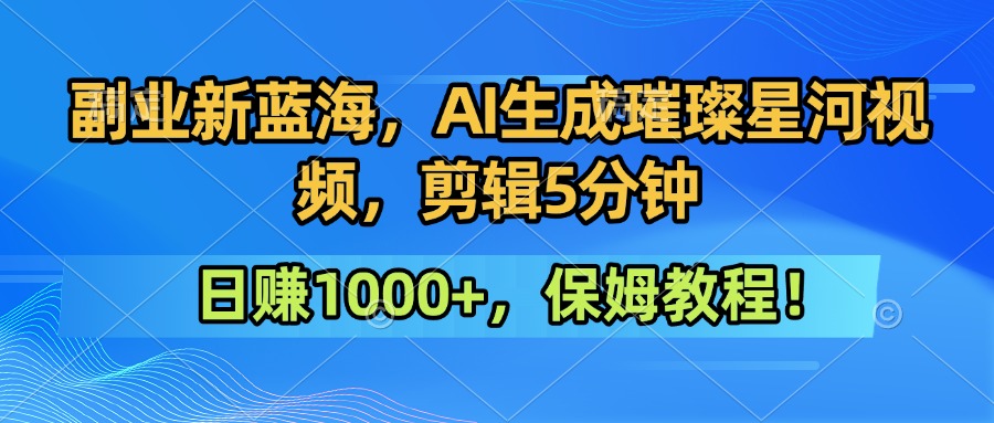 副业新蓝海，AI生成璀璨星河视频，剪辑5分钟日赚1000+，保姆教程！-创业项目网