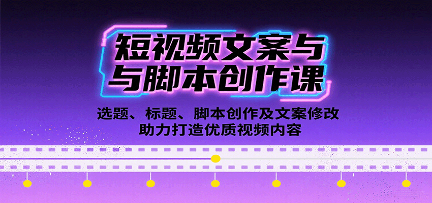 短视频文案与脚本创作课：选题、标题、脚本创作及文案修改等助力打造优质视频内容-创业项目网