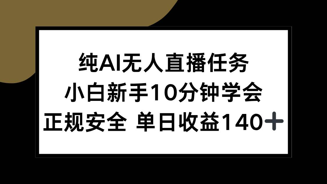 （15334期）纯AI无人直播任务，小白新手10分钟学会 ，正规安全 单日收益140+-创业项目网