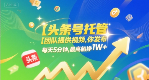 【头条号托管 】团队提供视频，你发布，每天5分钟，最高躺挣1W+【揭秘】-创业项目网
