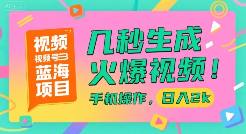 视频号蓝海项目，几秒生成火爆视频，手机操作，日入2k【揭秘】-创业项目网