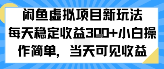 闲鱼虚拟项目新玩法，每天稳定收益3张+，小白操作简单，当天可见收益-创业项目网