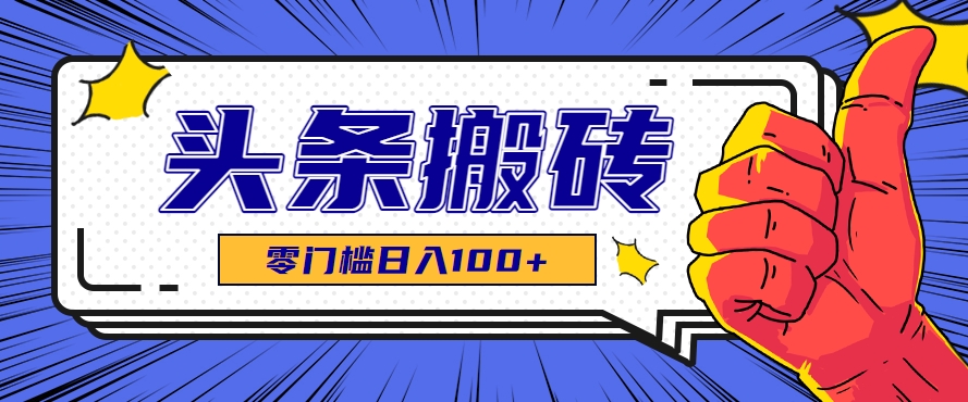 零成本零门槛头条热点搬运术，零门槛日入100+，工具+教程全部附上-创业项目网